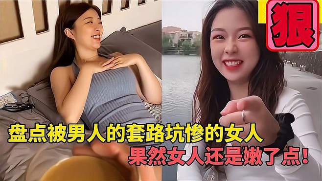 盘点被男人的套路坑惨的女人，娶到老婆全靠套路，女人还是太嫩了