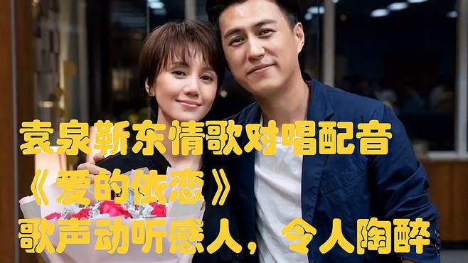 袁泉靳东情歌对唱配音《爱的依恋》歌声动听感人，令人陶醉