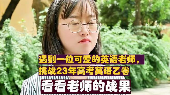 遇到一位可爱的英语老师，挑战23年高考英语乙卷，看看老师的战果