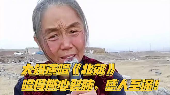 大妈演唱《北郊》，唱得撕心裂肺，感人至深！