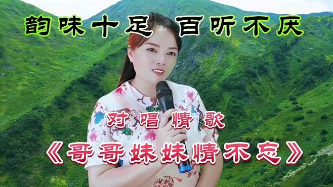 情歌对唱《哥哥妹妹情不忘》旋律优美，歌声醉人心扉，回味无穷