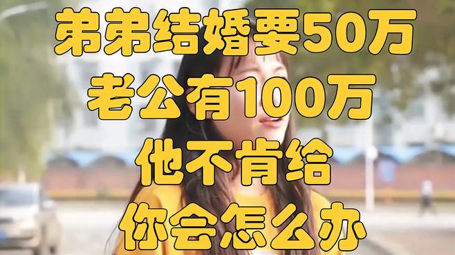 弟弟结婚要50万，老公有100万，他不肯给，你会怎么办？