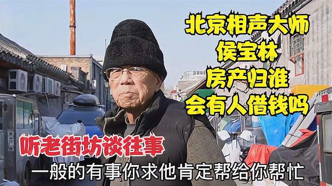 北京相声大师侯宝林，房产归谁有人借过钱吗，听老街访谈往事