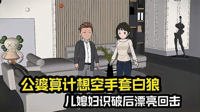 家庭情感故事系列，公婆算计想空手套白狼，儿媳妇识破后漂亮回击