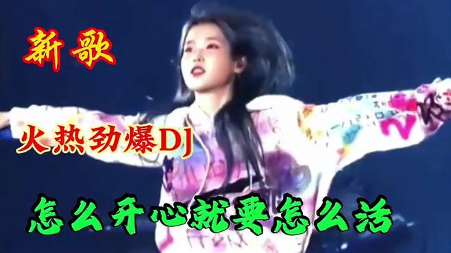 新歌：火热劲爆DJ《怎么开心就要怎么活》旋律动感入心，太好听了