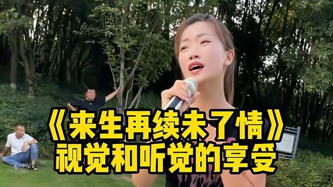 小姐姐一首《来生再续未了情》配音响太有感觉，视觉和听觉的享受