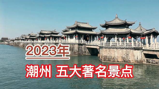 2023潮州五大著名景点，广济桥、韩文公祠、绿岛山庄分列前三