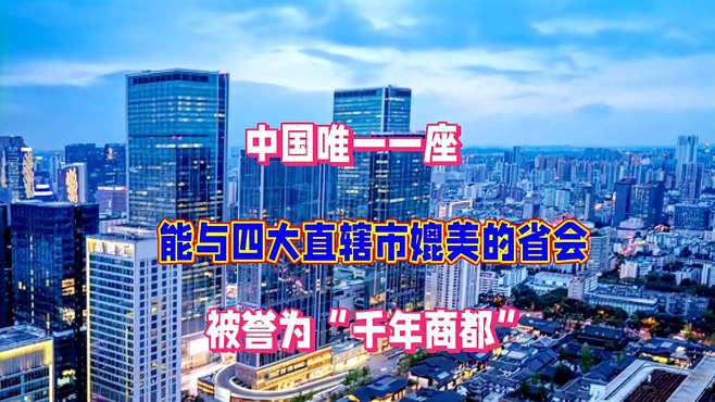 中国唯一一座，能与四大直辖市媲美的省会，被誉为“千年商都”