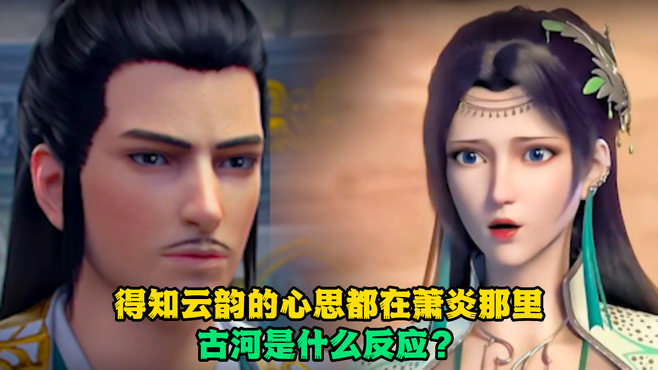 斗破苍穹：得知云韵的心思都在萧炎身上时，古河是什么反应？