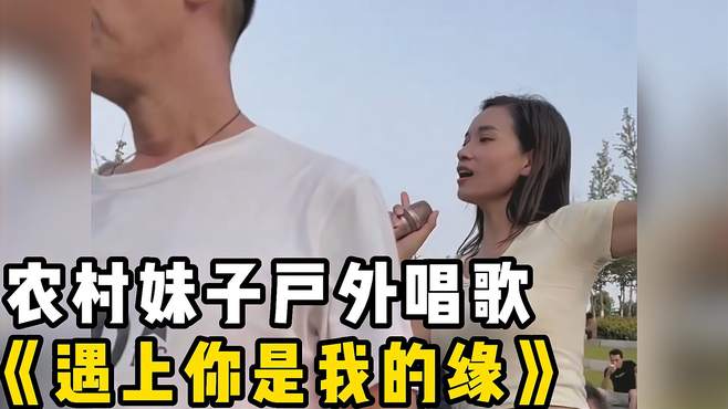 农村妹子户外唱歌《遇上你是我的缘》，经典好听，让人心醉