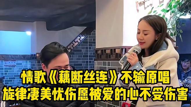 情歌《藕断丝连》不输原唱，旋律凄美忧伤，愿被爱的心不受伤害！