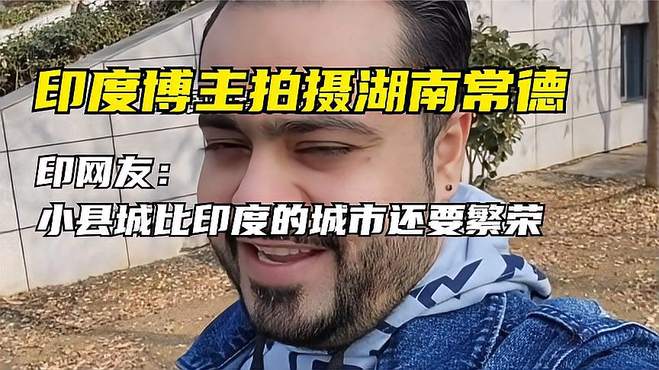 印度博主拍摄湖南常德，印网友：小县城比印度的城市还要繁荣