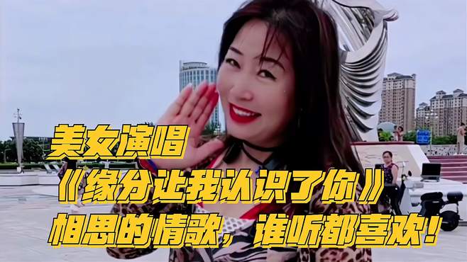 美女演唱《缘分让我认识了你》，相思的情歌，谁听都喜欢！