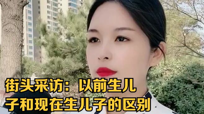 街头采访：以前生儿子和现在生儿子的区别