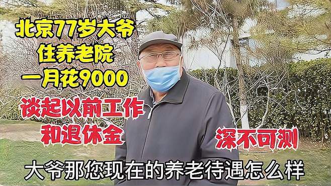 北京77岁大爷，住养老院一月花9000，谈工作和退休金感觉深不可测