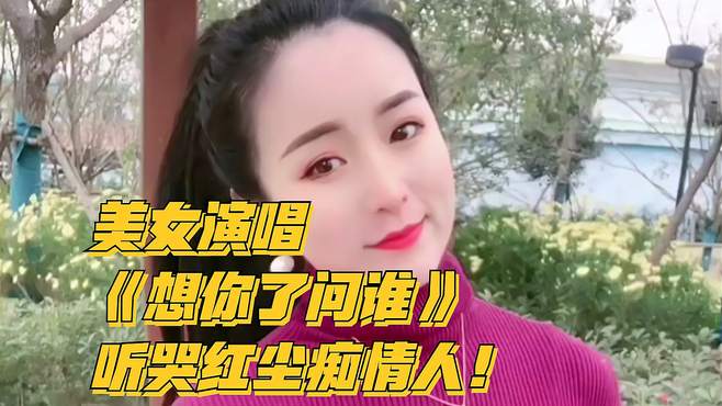 美女演唱《想你了问谁》，听哭红尘痴情人！