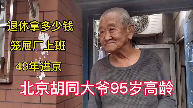 北京胡同大爷95岁高龄，49年进京，笼屉厂上班，退休拿多少钱？