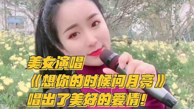 美女演唱《想你的时候问月亮》，唱出了美好的爱情！