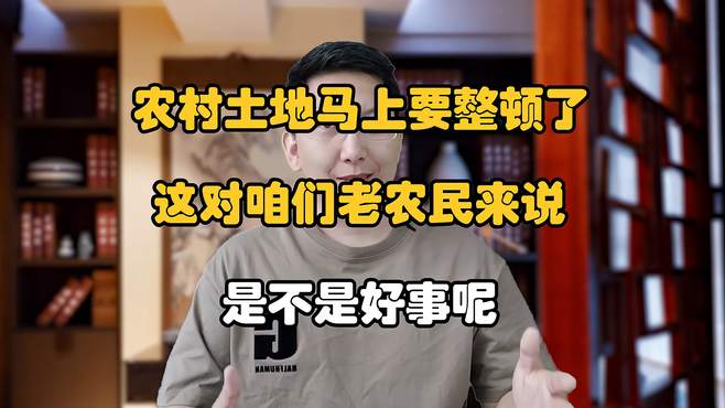 农村土地马上要整顿了，这对咱们老农民来说，是不是好事呢？