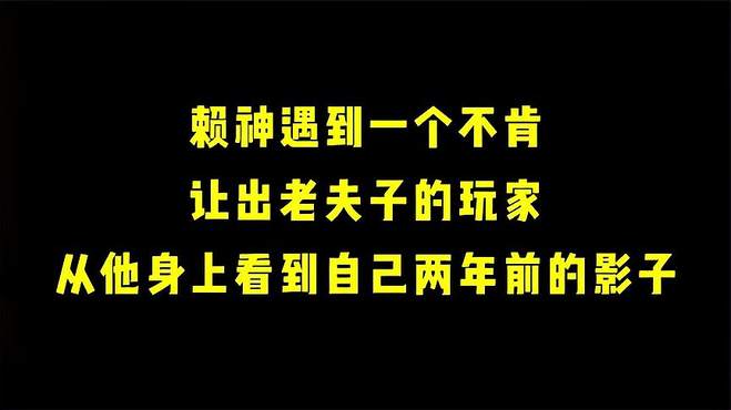 赖神遇到一个不让老夫子的玩家，从他身上看到自己两年前的影子！