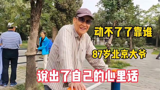 动不了靠谁养老，87岁北京大爷说出了自己的心里话，现实