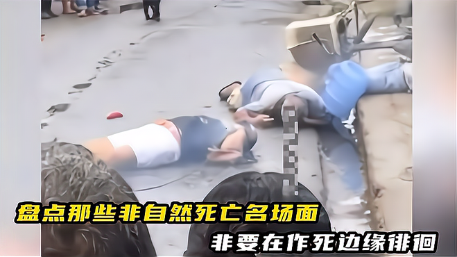 盘点非自然死亡名场面，不作死就不会死，这是赶着去投胎吧！