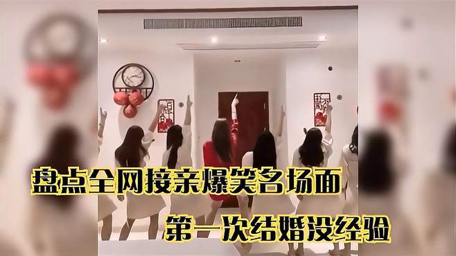 盘点全网接亲爆笑名场面，第一次结婚没经验，竟把亲媳妇忘在车上