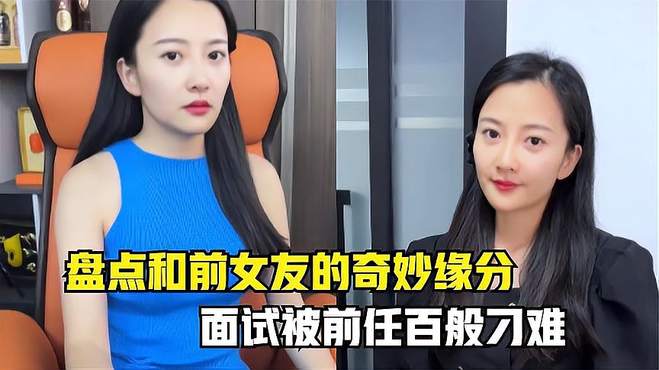 盘点和前女友的奇妙缘分，面试被前任百般刁难，心里是还没放下？