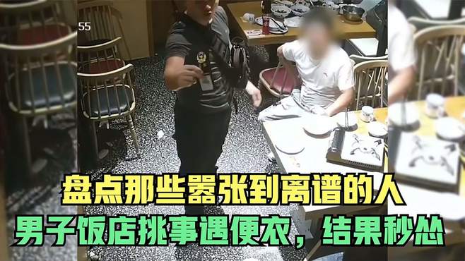 盘点那些嚣张到离谱的人，男子饭店挑事遇便衣，结果秒怂变孙子……