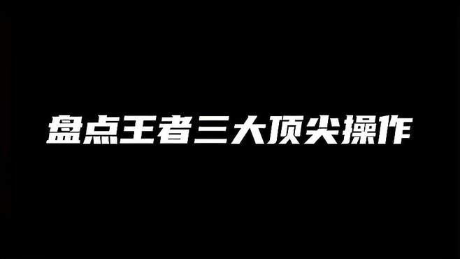 盘点王者三大顶尖操作，你绝对爱看