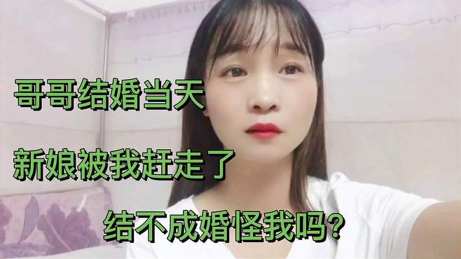 哥哥结婚当天，新娘被我赶走了，结不了婚能怪我吗