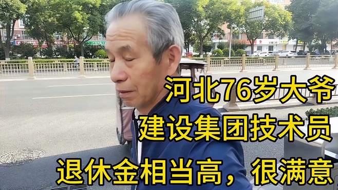 河北76岁大爷，建设集团技术员，退休金相当高，很满意！