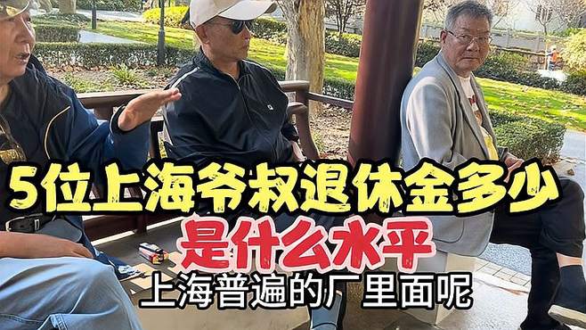 5位上海爷叔退休金多少？在上海什么水平？听听公园爷叔们怎么说