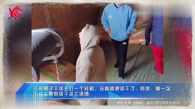 三名男子玩着就把活干了，网友：第一次见这么累的活干这么潇洒