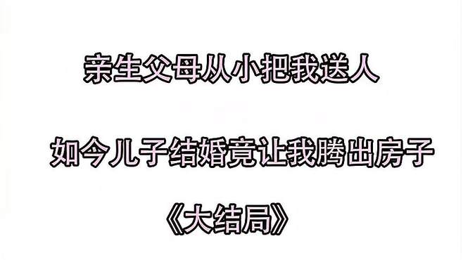 亲生父母送人，儿子结婚竟让我腾出房子接上级！