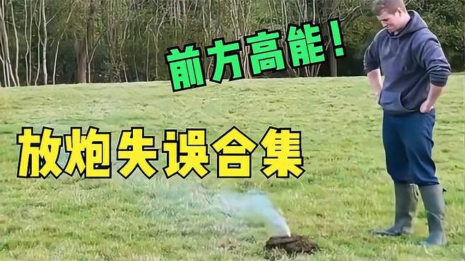 爆笑：盘点全网放炮失误合集！最后一个堪称“民间核武器”