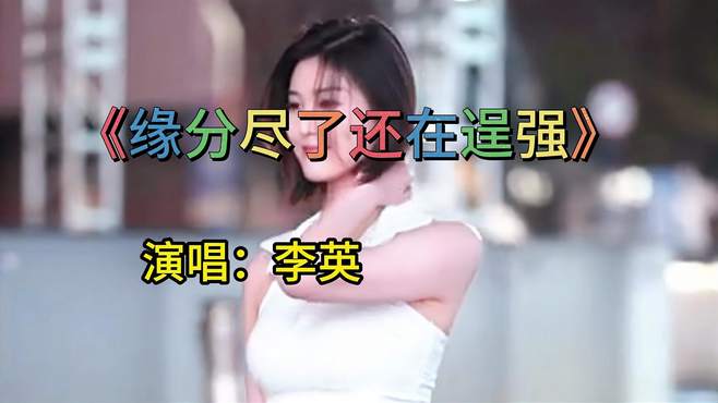 李英演唱一首《缘分尽了还在逞强》，旋律伤感催泪，曲风唯美动听