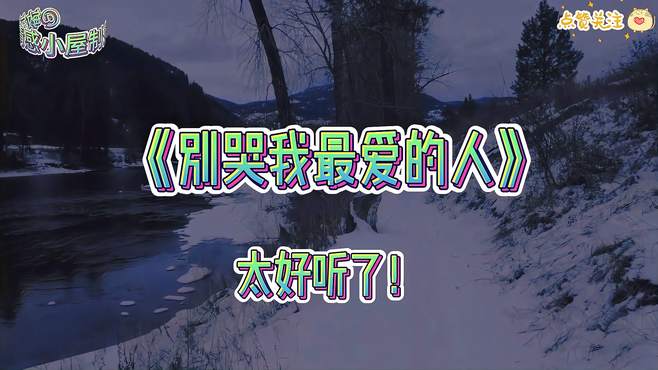 一首经典老歌《别哭我最爱的人》歌声深情感人，回味无穷百听不厌