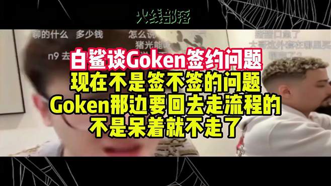 白鲨谈Goken签约问题，Goken那边要回去走流程的