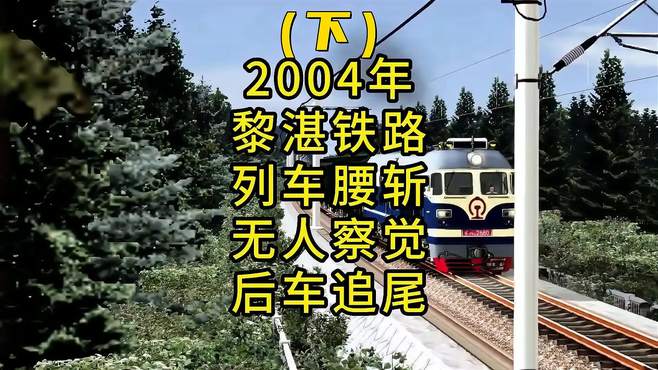 2004年黎湛铁路，一列火车被腰斩无人察觉，导致后车追尾（下）