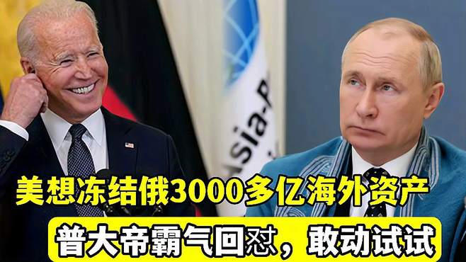 搞笑：老美想冻结俄3000多亿海外资产，俄：不想挨揍，你就试试