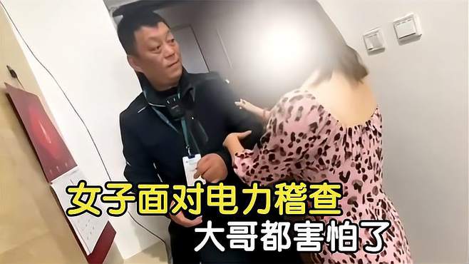 盘点那些奇葩人类，女子面对电力稽查，大哥都害怕了