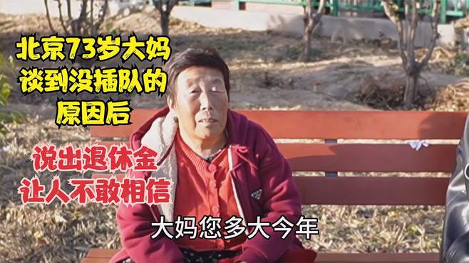 北京73岁大妈，谈到没插队的原因后，说出退休金让人不敢相信