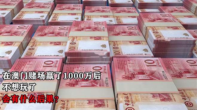 在澳门赌场赢了1000万后，不玩了，会有什么后果？