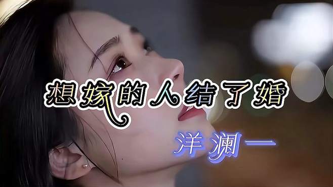 原唱完整版 洋澜一《想嫁的人结了婚》到底是命运的安排不由人