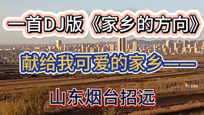 一首DJ版《家乡的方向》，献给我的家乡——山东烟台招远市