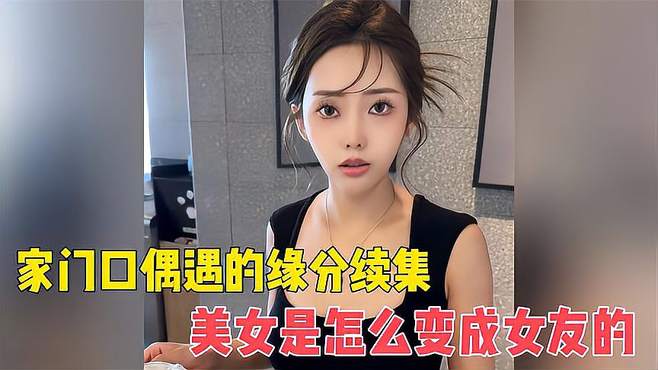 家门口偶遇的美女缘分续集，美女是怎么样变成女友的