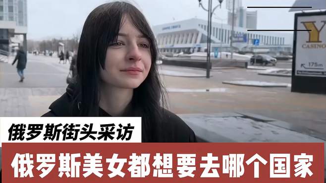 俄罗斯街头采访，俄罗斯美女都想要去哪个国家？