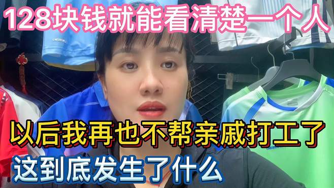 128元就能看清一个人，以后我再也不帮亲戚打工，到底发生什么