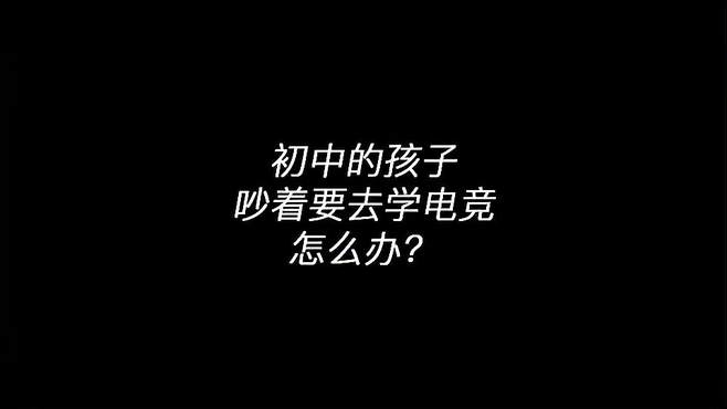 电竞老师：初中的孩子吵着要去学电竞怎么办？